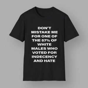Don't Mistake Me For One Of The 57 Percent Of White Males Who Voted For Indecency And Hate Shirt 2 45