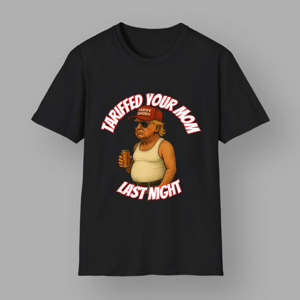 Tariff Daddy Tariffed Your Mom Last Night Shirt Tariff Daddy Tariffed Your Mom Last Night Shirt