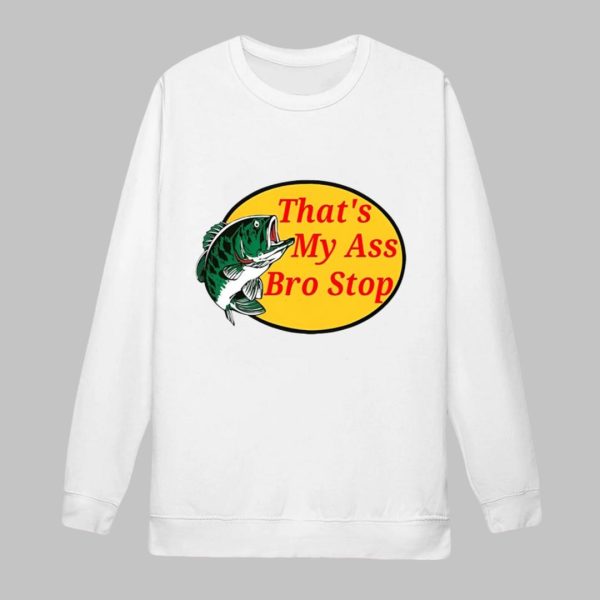 That's My Ass Bro Stop Shirt